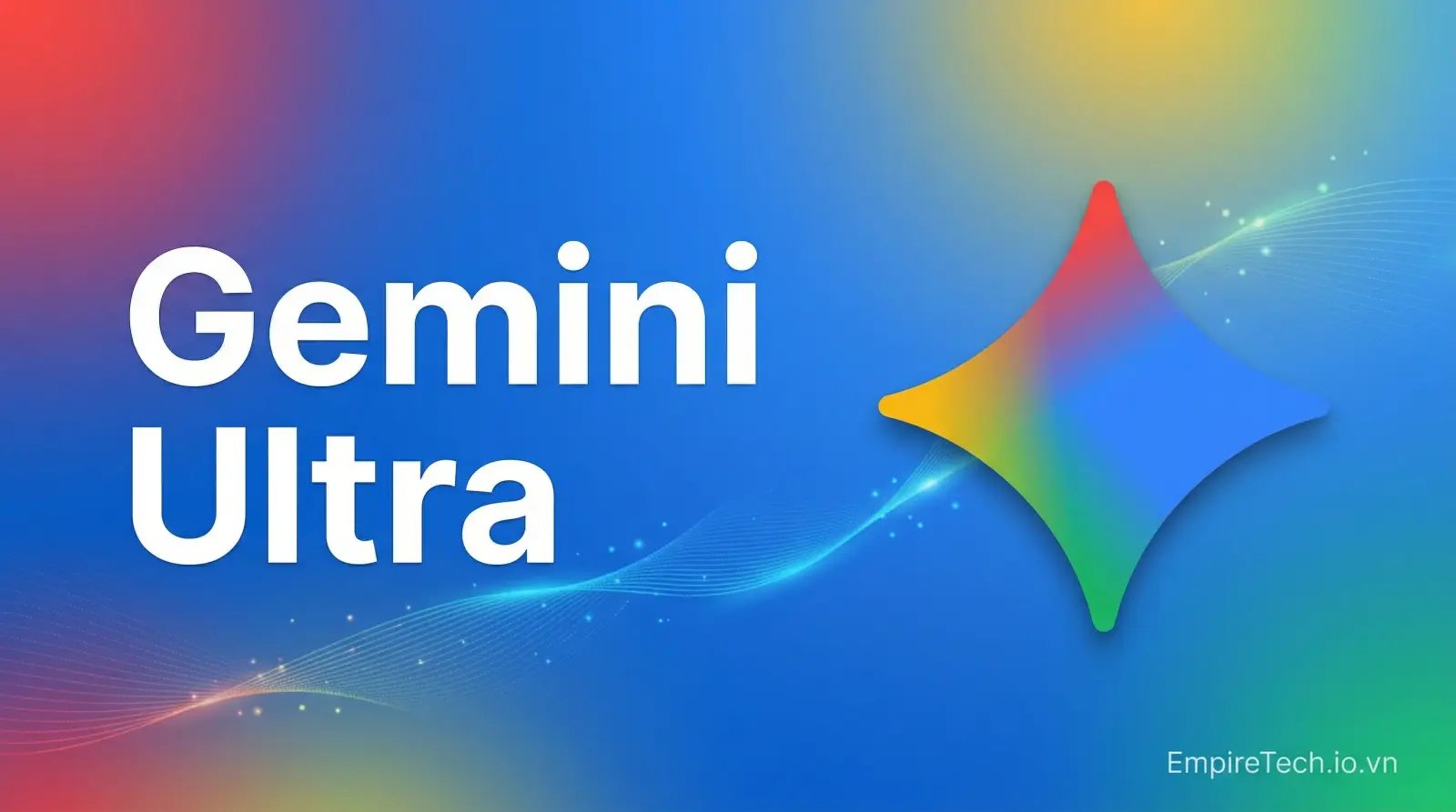 Gemini AI Ultra là gì? Siêu AI của Google và những điều bạn cần biết